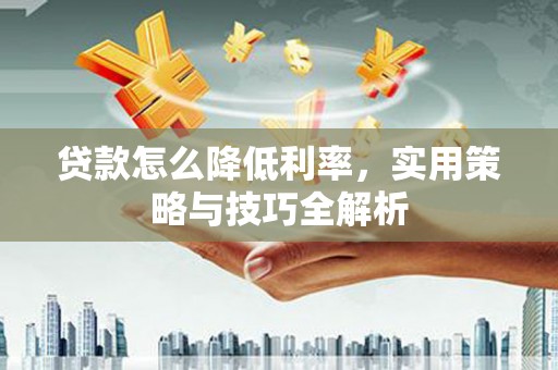 乡宁贷款怎么降低利率，实用策略与技巧全解析