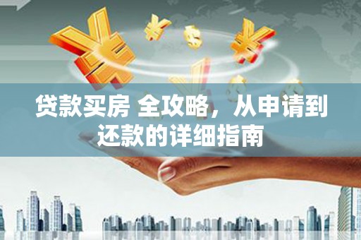 乡宁贷款买房 全攻略，从申请到还款的详细指南