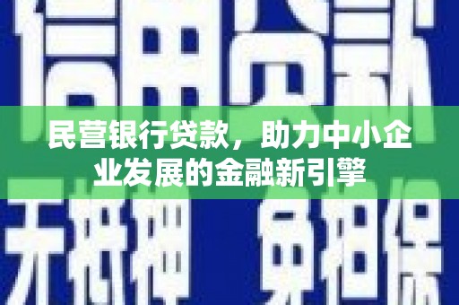 乡宁民营银行贷款，助力中小企业发展的金融新引擎