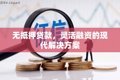 乡宁无抵押贷款，灵活融资的现代解决方案