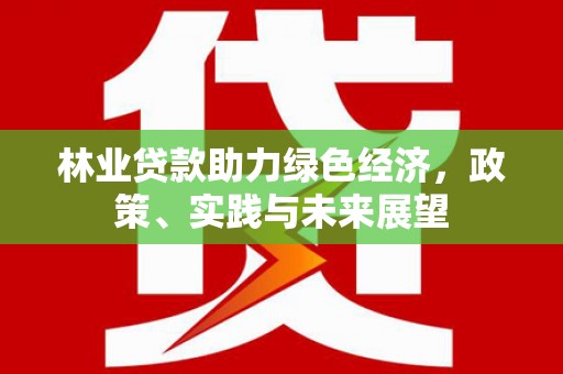乡宁林业贷款助力绿色经济，政策、实践与未来展望
