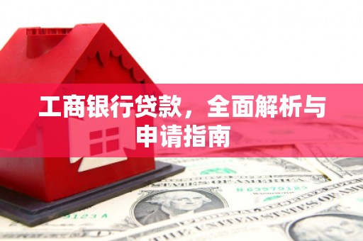 乡宁工商银行贷款，全面解析与申请指南