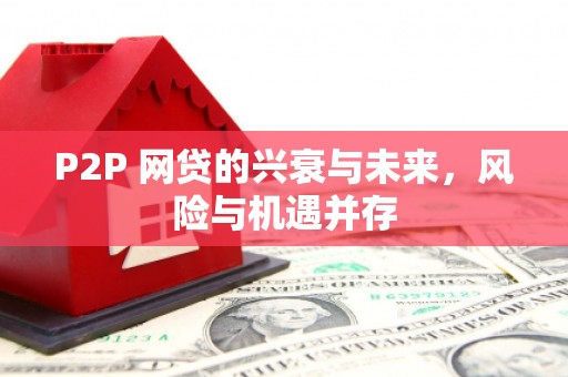 乡宁P2P 网贷的兴衰与未来，风险与机遇并存