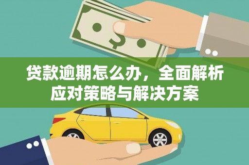 乡宁贷款逾期怎么办，全面解析应对策略与解决方案