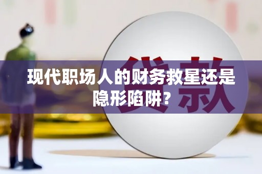 乡宁现代职场人的财务救星还是隐形陷阱？