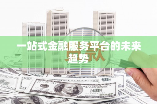 乡宁一站式金融服务平台的未来趋势