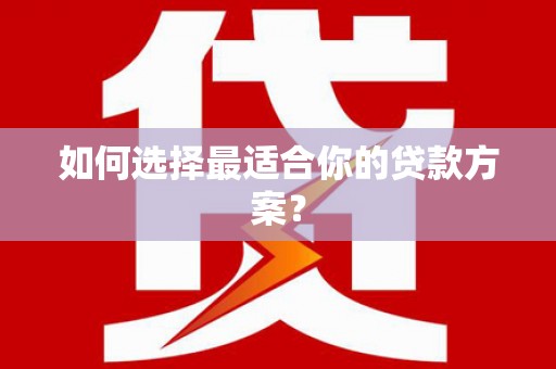 乡宁如何选择最适合你的贷款方案？