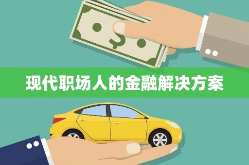 乡宁现代职场人的金融解决方案