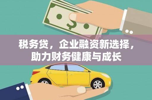 乡宁税务贷，企业融资新选择，助力财务健康与成长