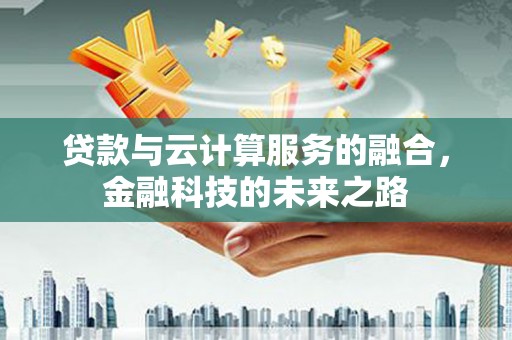 乡宁贷款与云计算服务的融合，金融科技的未来之路