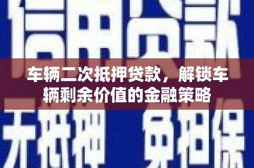 乡宁车辆二次抵押贷款，解锁车辆剩余价值的金融策略